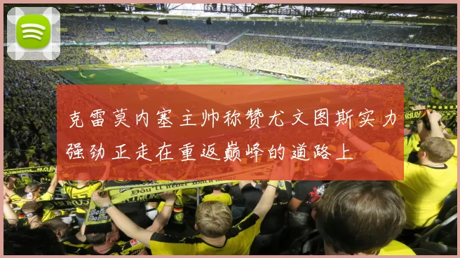 克雷莫内塞主帅称赞尤文图斯实力强劲正走在重返巅峰的道路上