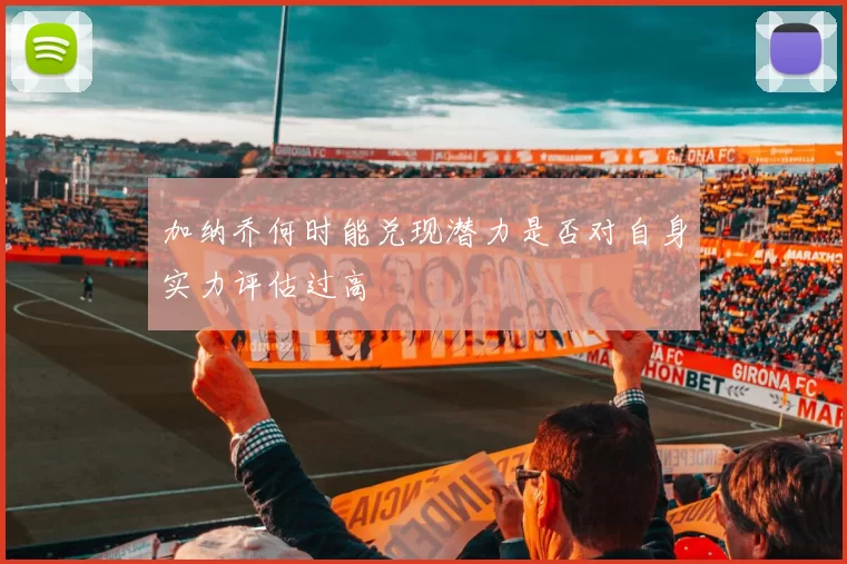 加纳乔何时能兑现潜力是否对自身实力评估过高