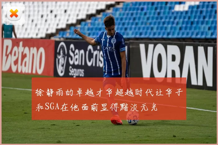 徐静雨的卓越才华超越时代让华子和SGA在他面前显得黯淡无光